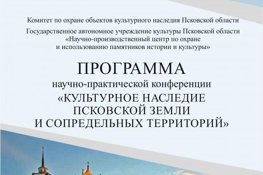 Программа X ежегодной научно-практической конференции «КУЛЬТУРНОЕ НАСЛЕДИЕ ПСКОВСКОЙ ЗЕМЛИ И СОПРЕДЕЛЬНЫХ ТЕРРИТОРИЙ»